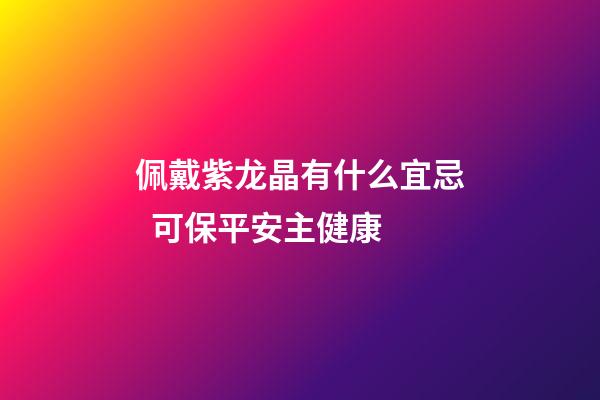 佩戴紫龙晶有什么宜忌  可保平安主健康